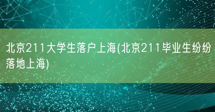 北京211大学生落户上海(北京211毕业生纷纷落地上海)