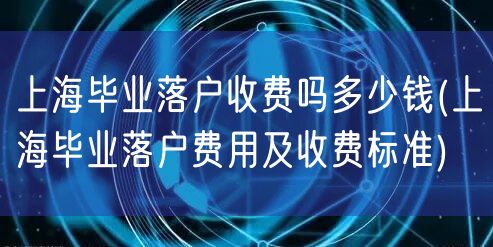 上海毕业落户收费吗多少钱(上海毕业落户费用及收费标准)