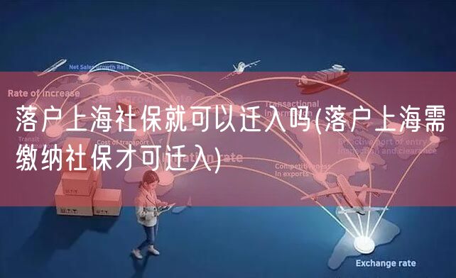 落户上海社保就可以迁入吗(落户上海需缴纳社保才可迁入)