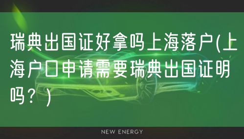 瑞典出国证好拿吗上海落户(上海户口申请需要瑞典出国证明吗？)