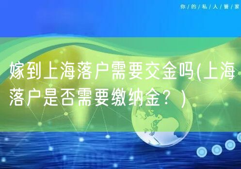 嫁到上海落户需要交金吗(上海落户是否需要缴纳金？)