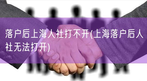 落户后上海人社打不开(上海落户后人社无法打开)