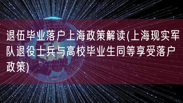 退伍毕业落户上海政策解读(上海现实军队退役士兵与高校毕业生同等享受落户政策)