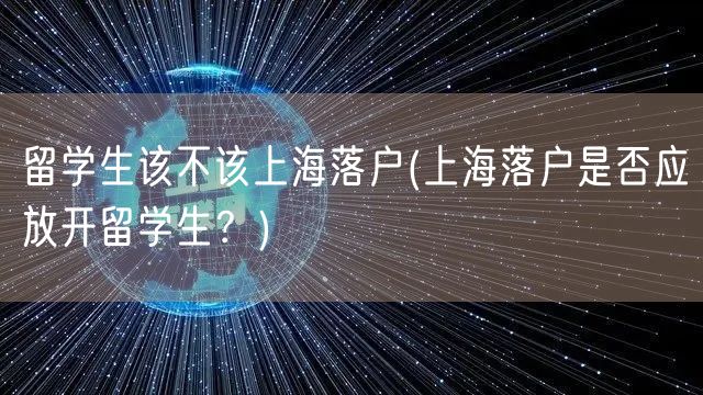 留学生该不该上海落户(上海落户是否应放开留学生？)