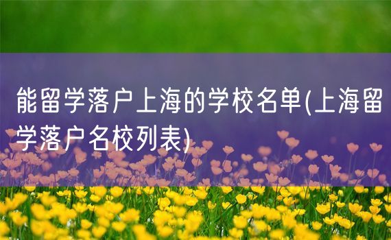 能留学落户上海的学校名单(上海留学落户名校列表)