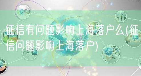 征信有问题影响上海落户么(征信问题影响上海落户)