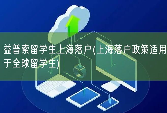 益普索留学生上海落户(上海落户政策适用于全球留学生)