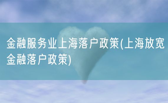 金融服务业上海落户政策(上海放宽金融落户政策)