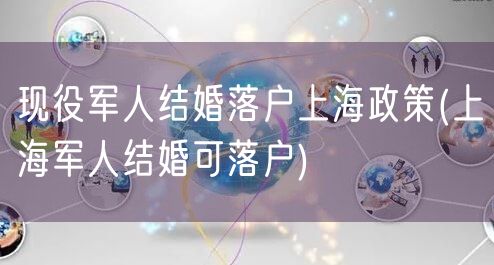 现役军人结婚落户上海政策(上海军人结婚可落户)