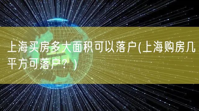 上海买房多大面积可以落户(上海购房几平方可落户？)