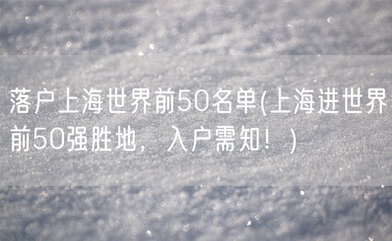 落户上海世界前50名单(上海进世界前50强胜地，入户需知！)