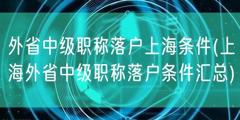 外省中级职称落户上海条件(上海外省中级职称落户条件汇总)