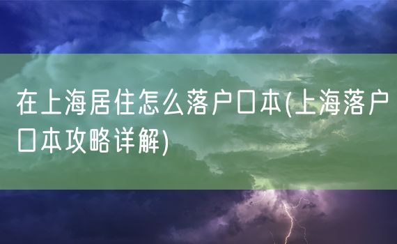 在上海居住怎么落户口本(上海落户口本攻略详解)