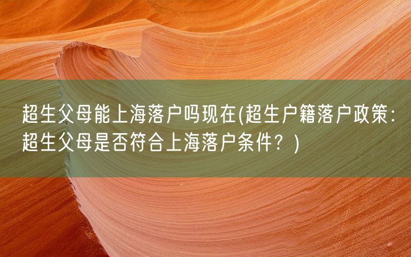 超生父母能上海落户吗现在(超生户籍落户政策：超生父母是否符合上海落户条件？)