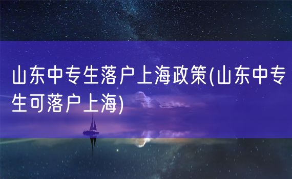 山东中专生落户上海政策(山东中专生可落户上海)