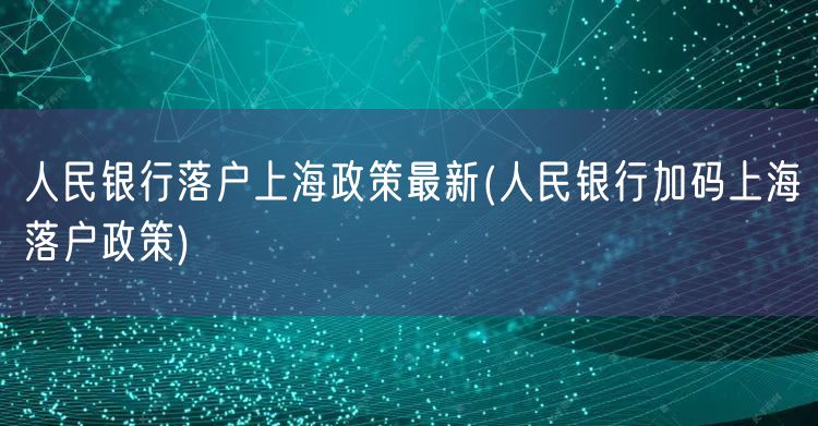 人民银行落户上海政策最新(人民银行加码上海落户政策)