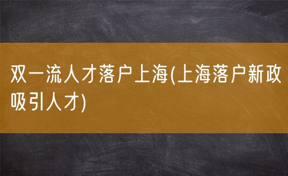 双一流人才落户上海(上海落户新政吸引人才)