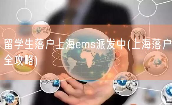 留学生落户上海ems派发中(上海落户全攻略)