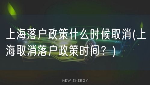 上海落户政策什么时候取消(上海取消落户政策时间？)