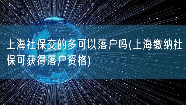 上海社保交的多可以落户吗(上海缴纳社保可获得落户资格)