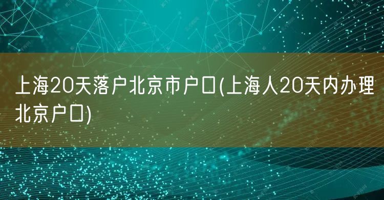 上海20天落户北京市户口(上海人20天内办理北京户口)