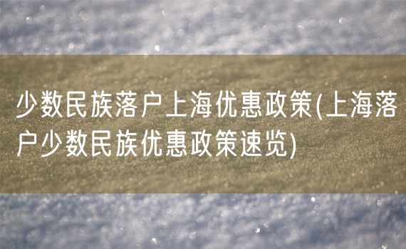 少数民族落户上海优惠政策(上海落户少数民族优惠政策速览)