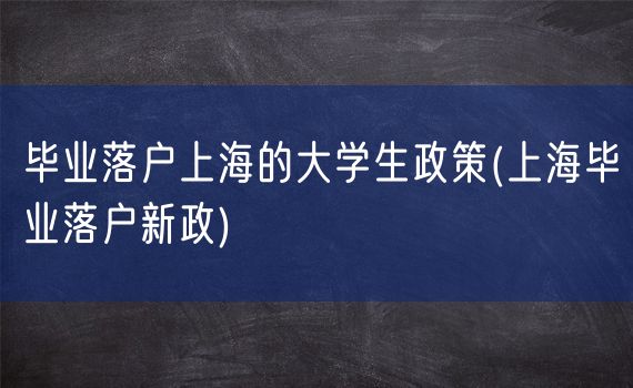 毕业落户上海的大学生政策(上海毕业落户新政)