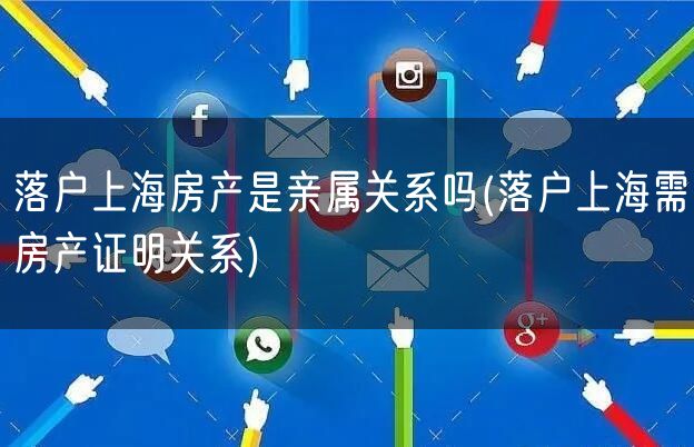 落户上海房产是亲属关系吗(落户上海需房产证明关系)