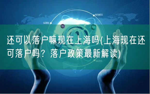 还可以落户嘛现在上海吗(上海现在还可落户吗？落户政策最新解读)