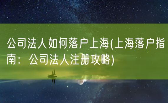 公司法人如何落户上海(上海落户指南：公司法人注册攻略)