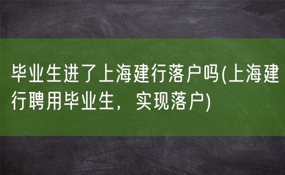 毕业生进了上海建行落户吗(上海建行聘用毕业生，实现落户)