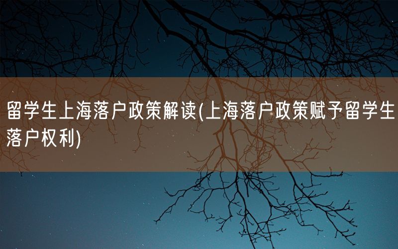 留学生上海落户政策解读(上海落户政策赋予留学生落户权利)