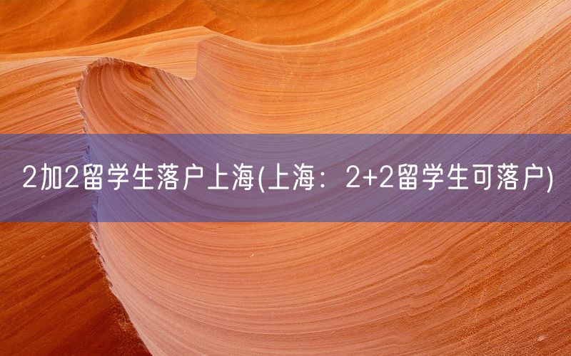 2加2留学生落户上海(上海：2+2留学生可落户)