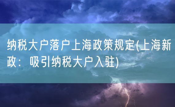 纳税大户落户上海政策规定(上海新政：吸引纳税大户入驻)