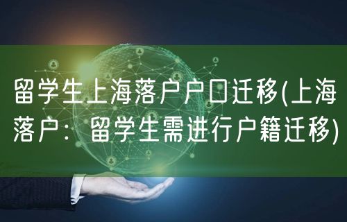 留学生上海落户户口迁移(上海落户：留学生需进行户籍迁移)