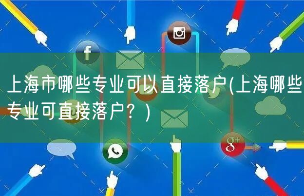 上海市哪些专业可以直接落户(上海哪些专业可直接落户？)