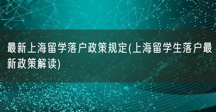 最新上海留学落户政策规定(上海留学生落户最新政策解读)