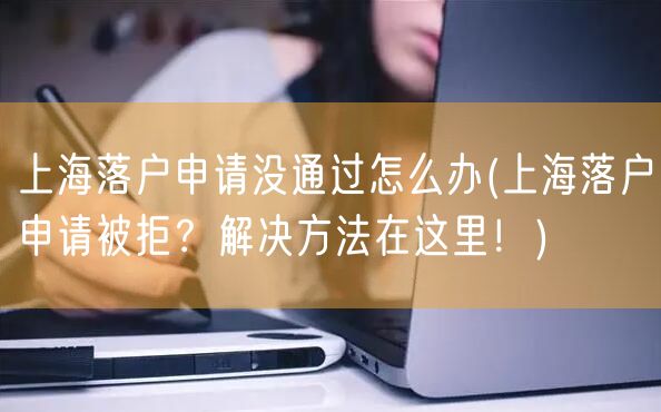 上海落户申请没通过怎么办(上海落户申请被拒？解决方法在这里！)