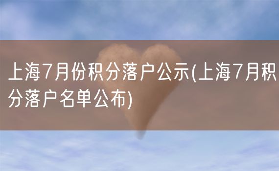 上海7月份积分落户公示(上海7月积分落户名单公布)