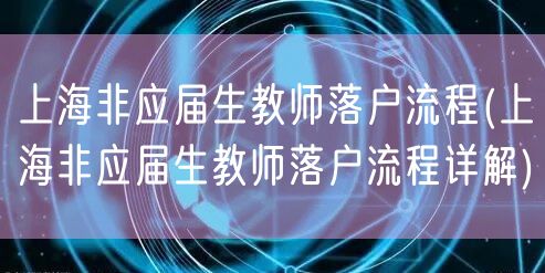 上海非应届生教师落户流程(上海非应届生教师落户流程详解)