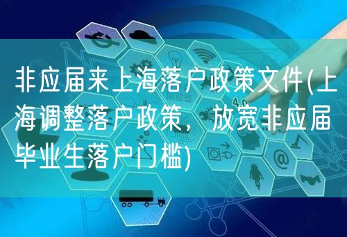 非应届来上海落户政策文件(上海调整落户政策，放宽非应届毕业生落户门槛)