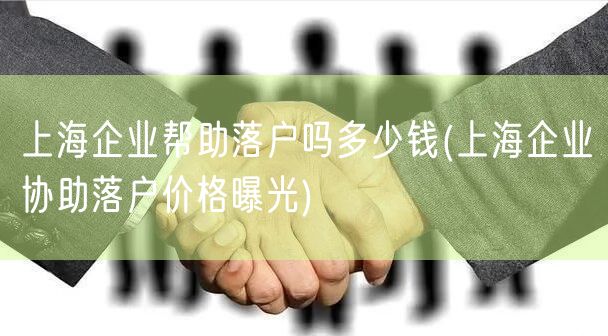 上海企业帮助落户吗多少钱(上海企业协助落户价格曝光)