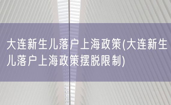 大连新生儿落户上海政策(大连新生儿落户上海政策摆脱限制)