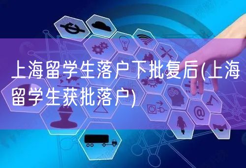 上海留学生落户下批复后(上海留学生获批落户)