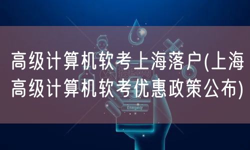 高级计算机软考上海落户(上海高级计算机软考优惠政策公布)