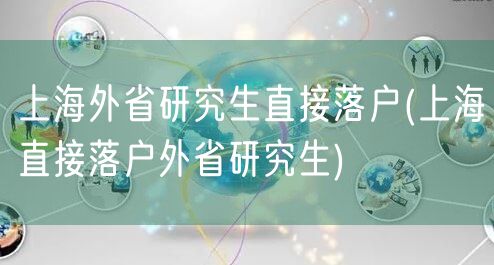 上海外省研究生直接落户(上海直接落户外省研究生)