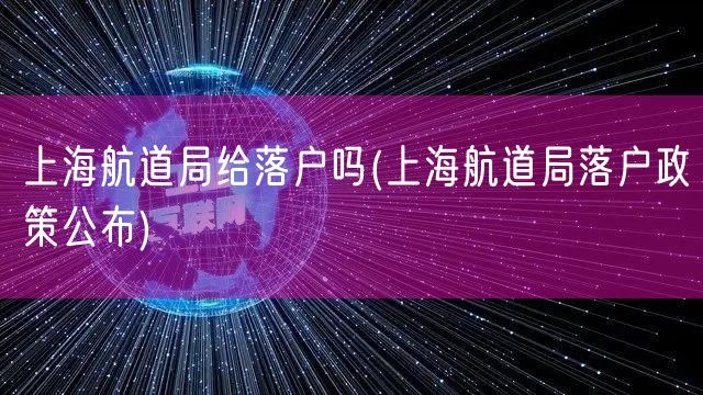 上海航道局给落户吗(上海航道局落户政策公布)