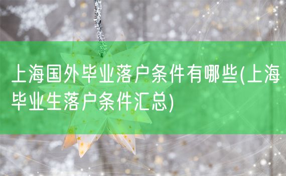 上海国外毕业落户条件有哪些(上海毕业生落户条件汇总)