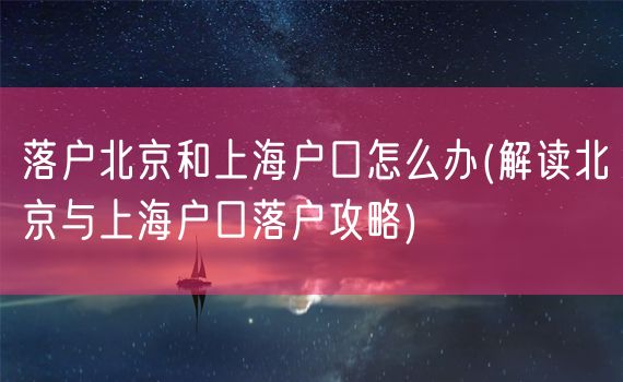 落户北京和上海户口怎么办(解读北京与上海户口落户攻略)