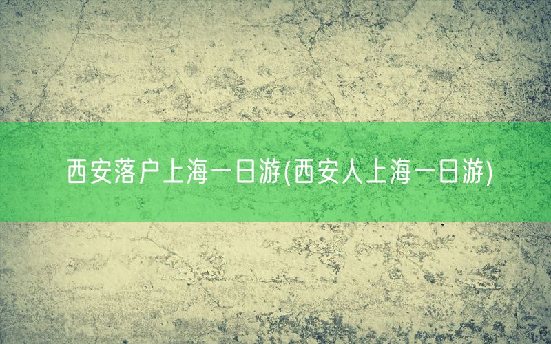 西安落户上海一日游(西安人上海一日游)